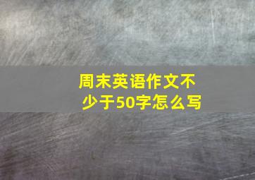 周末英语作文不少于50字怎么写