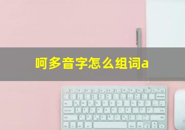 呵多音字怎么组词a