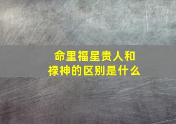 命里福星贵人和禄神的区别是什么