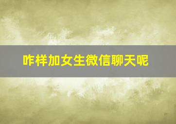 咋样加女生微信聊天呢