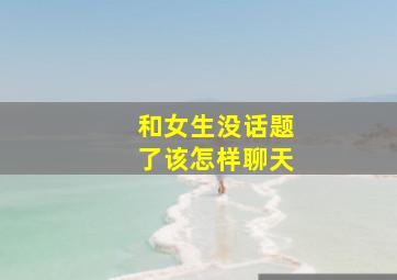 和女生没话题了该怎样聊天