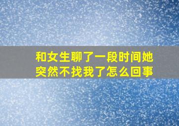 和女生聊了一段时间她突然不找我了怎么回事