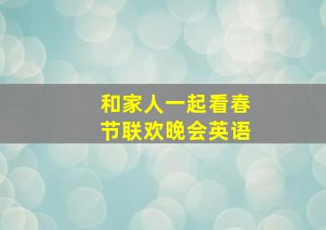 和家人一起看春节联欢晚会英语