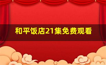 和平饭店21集免费观看