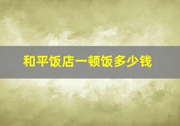 和平饭店一顿饭多少钱