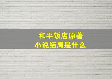 和平饭店原著小说结局是什么