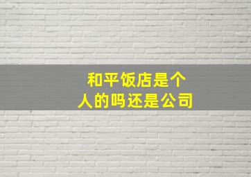 和平饭店是个人的吗还是公司