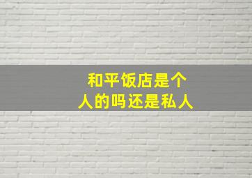 和平饭店是个人的吗还是私人