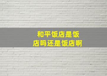 和平饭店是饭店吗还是饭店啊