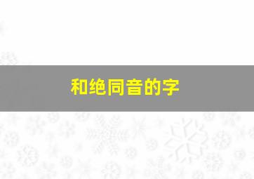 和绝同音的字