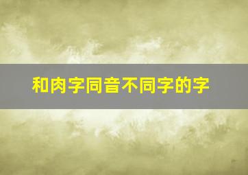 和肉字同音不同字的字