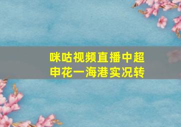 咪咕视频直播中超申花一海港实况转