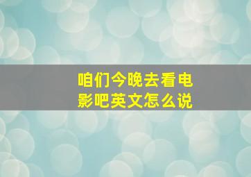 咱们今晚去看电影吧英文怎么说