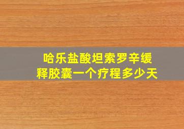 哈乐盐酸坦索罗辛缓释胶囊一个疗程多少天