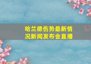 哈兰德伤势最新情况新闻发布会直播