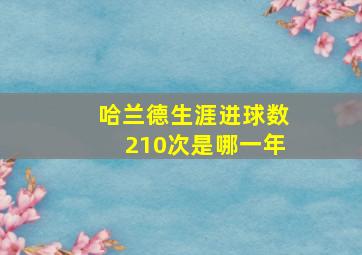 哈兰德生涯进球数210次是哪一年