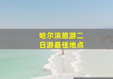 哈尔滨旅游二日游最佳地点