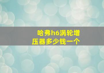 哈弗h6涡轮增压器多少钱一个