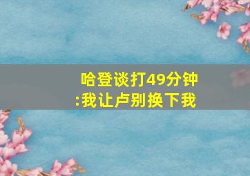 哈登谈打49分钟:我让卢别换下我