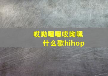 哎呦嘿嘿哎呦嘿什么歌hihop