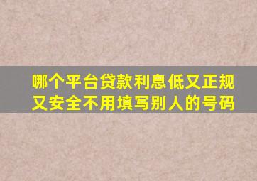 哪个平台贷款利息低又正规又安全不用填写别人的号码