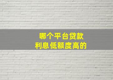 哪个平台贷款利息低额度高的