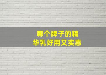 哪个牌子的精华乳好用又实惠