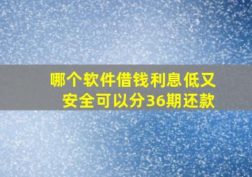 哪个软件借钱利息低又安全可以分36期还款