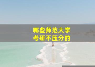 哪些师范大学考研不压分的