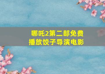 哪吒2第二部免费播放饺子导演电影