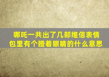 哪吒一共出了几部维信表情包里有个瞪着眼睛的什么意思