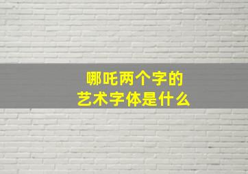 哪吒两个字的艺术字体是什么