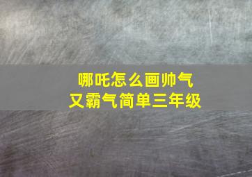 哪吒怎么画帅气又霸气简单三年级