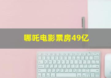 哪吒电影票房49亿