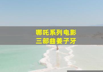 哪吒系列电影三部曲姜子牙