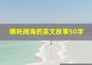 哪吒闹海的英文故事50字