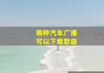 哪种汽车广播可以下载歌曲