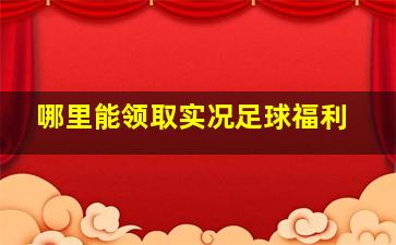 哪里能领取实况足球福利