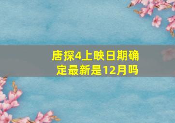 唐探4上映日期确定最新是12月吗