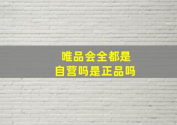 唯品会全都是自营吗是正品吗