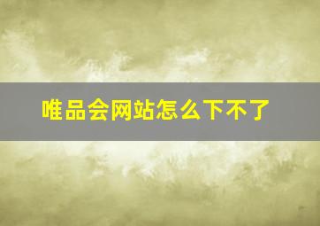 唯品会网站怎么下不了