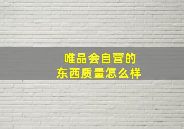 唯品会自营的东西质量怎么样