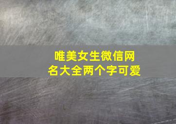 唯美女生微信网名大全两个字可爱