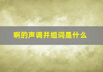 啊的声调并组词是什么