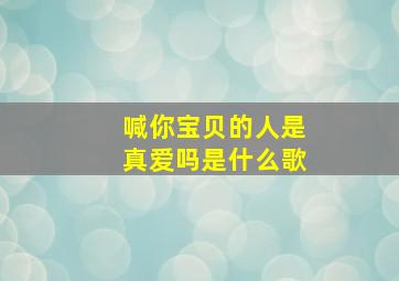 喊你宝贝的人是真爱吗是什么歌