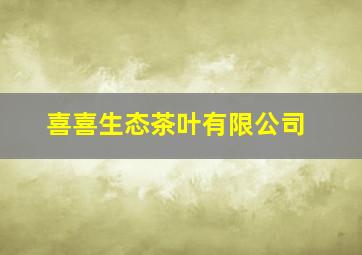 喜喜生态茶叶有限公司