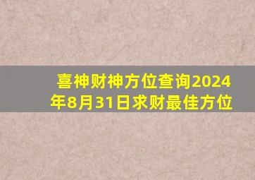 喜神财神方位查询2024年8月31日求财最佳方位