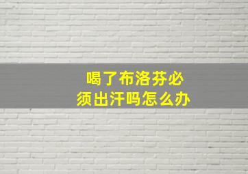 喝了布洛芬必须出汗吗怎么办