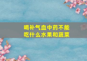 喝补气血中药不能吃什么水果和蔬菜