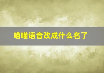 喵喵语音改成什么名了